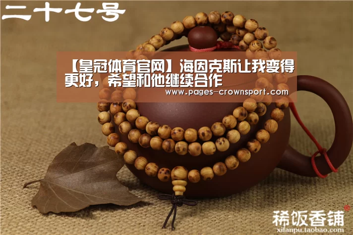 【皇冠体育官网】海因克斯让我变得更好,希望和他继续合作(图1) 皇冠入口