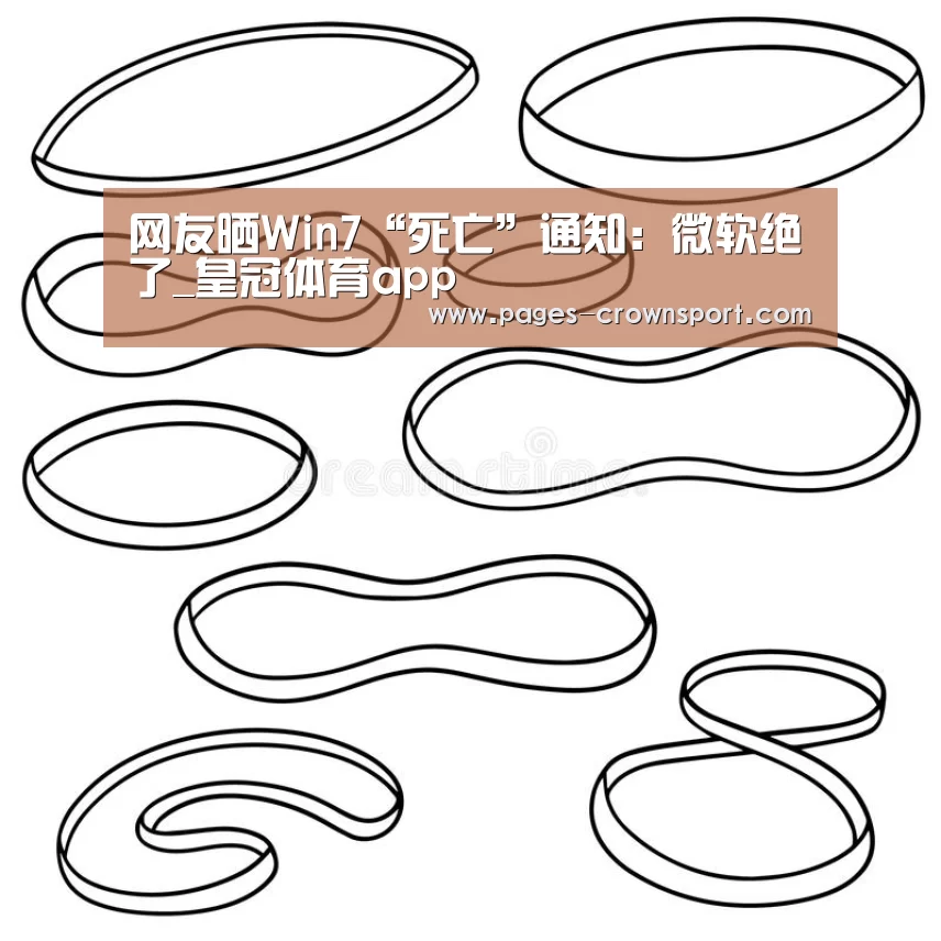 网友晒Win7“死亡”通知:微软绝了_皇冠体育app(图3) 皇冠体育网址